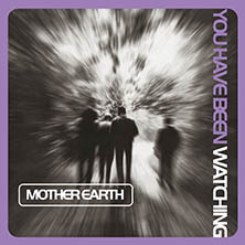 MOTHER EARTH / YOU HAVE BEEN WATCHING | Star Wax Magazine