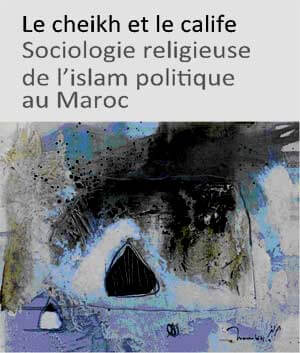 Le Cheikh et le Calife, Sociologie religieuse de l’islam politique au Maroc, Youssef Belal | Babelmed