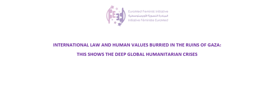INTERNATIONAL LAW AND HUMAN VALUES BURRIED IN THE RUINS OF GAZA:  THIS SHOWS THE DEEP GLOBAL HUMANITARIAN CRISES | EFI - EuroMed Feminist Initiative