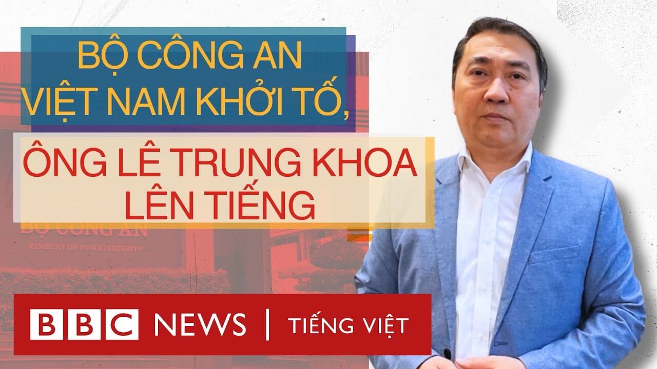 BỘ CÔNG AN VIỆT NAM KHỞI TỐ, ÔNG LÊ TRUNG KHOA LÊN TIẾNG