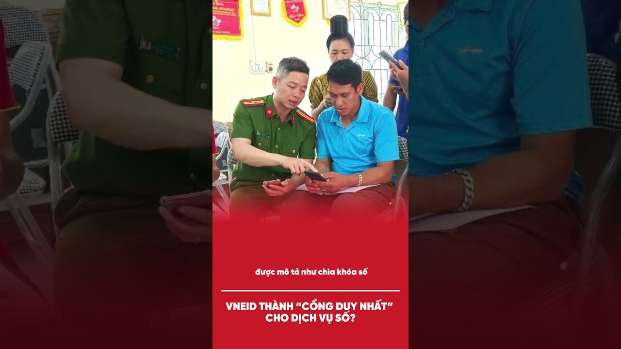 VNEID THÀNH “CỔNG DUY NHẤT” CHO DỊCH VỤ SỐ?