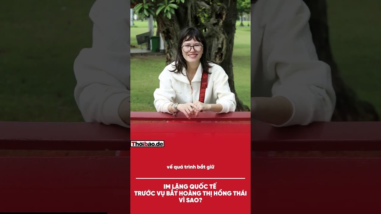 IM LẶNG QUỐC TẾ TRƯỚC VỤ BẮT HOÀNG THỊ HỒNG THÁI: VÌ SAO?