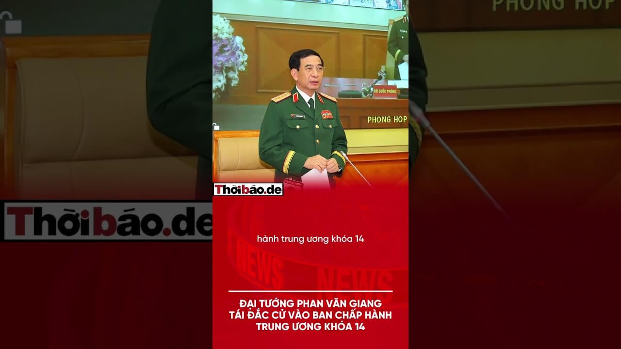 ĐẠI TƯỚNG PHAN VĂN GIANG TÁI ĐẮC CỬ VÀO BAN CHẤP HÀNH TRUNG ƯƠNG KHÓA 14.