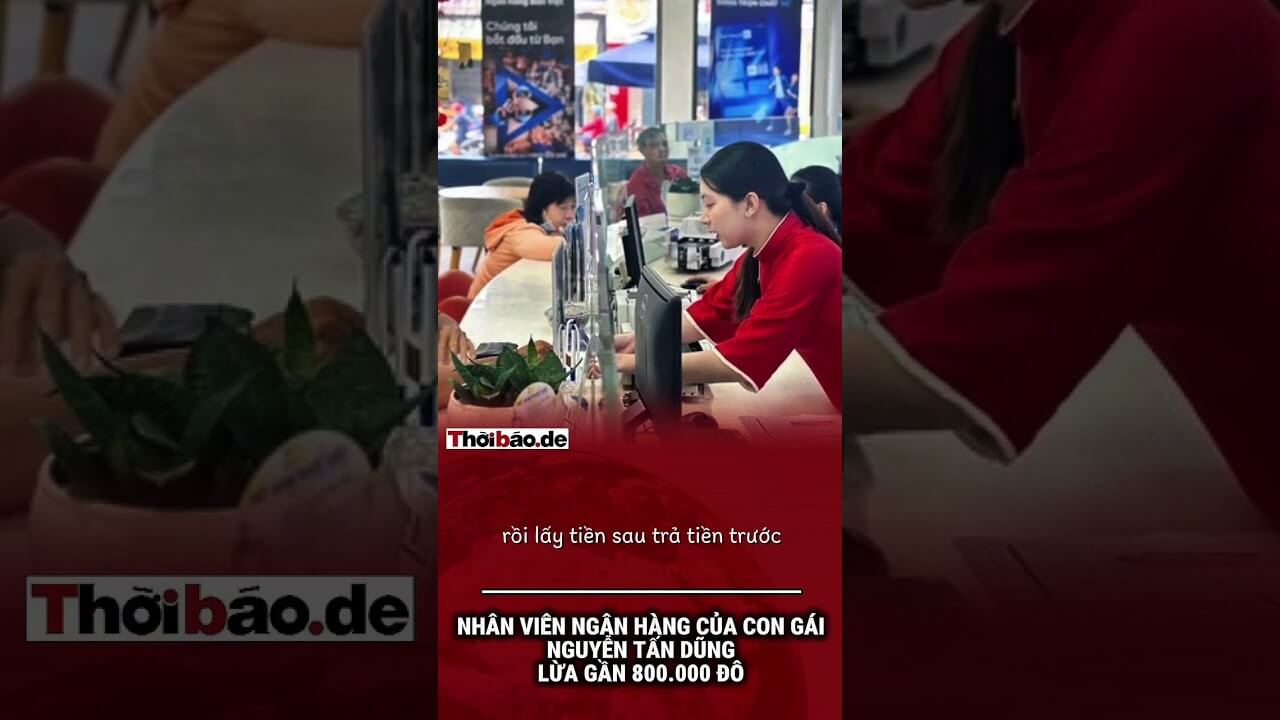NHÂN VIÊN NGÂN HÀNG CỦA CON GÁI NGUYỄN TẤN DŨNG LỪA GẦN 800.000 ĐÔ.