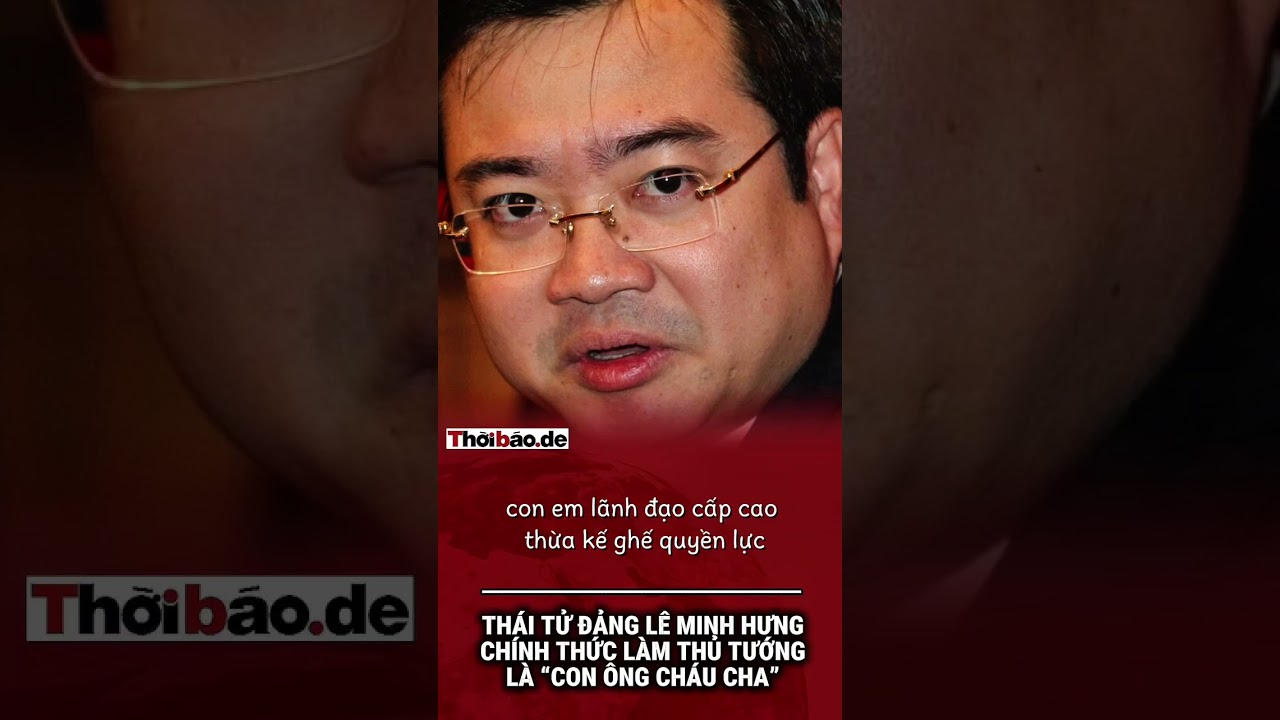 Thái tử Đảng Lê Minh Hưng chính thức làm Thủ tướng là “con ông cháu cha”