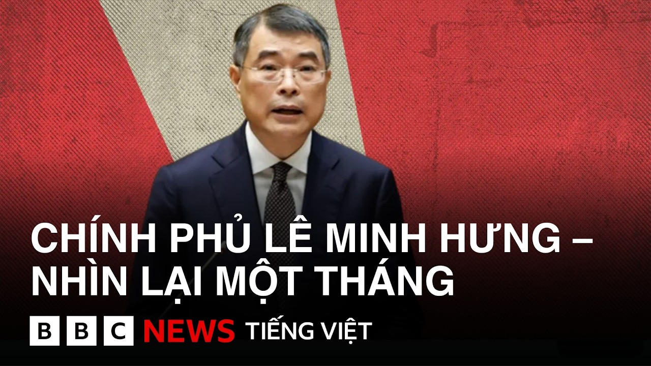 CÓ GÌ ĐÁNG CHÚ Ý SAU THÁNG ĐẦU TIÊN CỦA CHÍNH PHỦ LÊ MINH HƯNG?