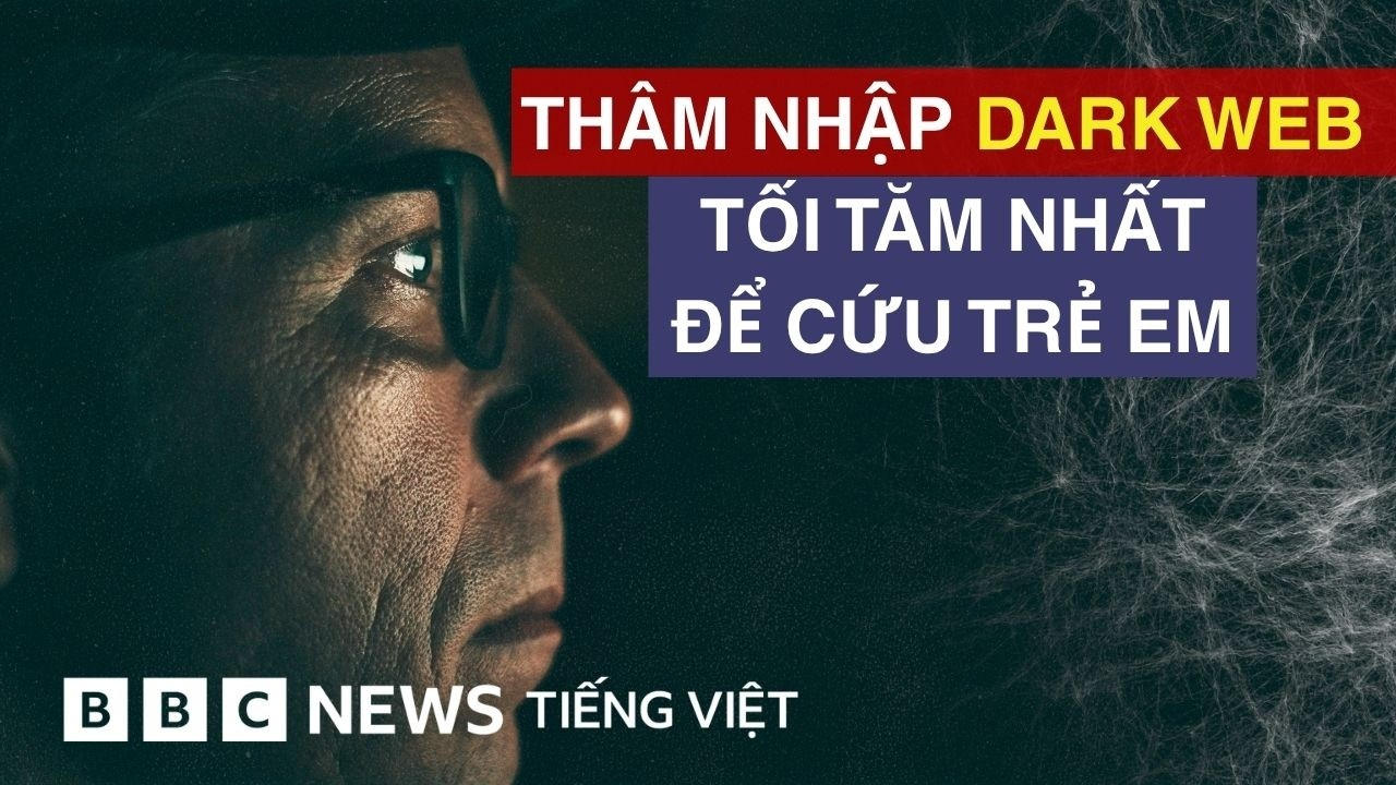 DARK WEB: THÂM NHẬP NHỮNG GÓC KHUẤT NHẤT CỦA INTERNET ĐỂ CỨU TRẺ EM BỊ XÂM HẠI
