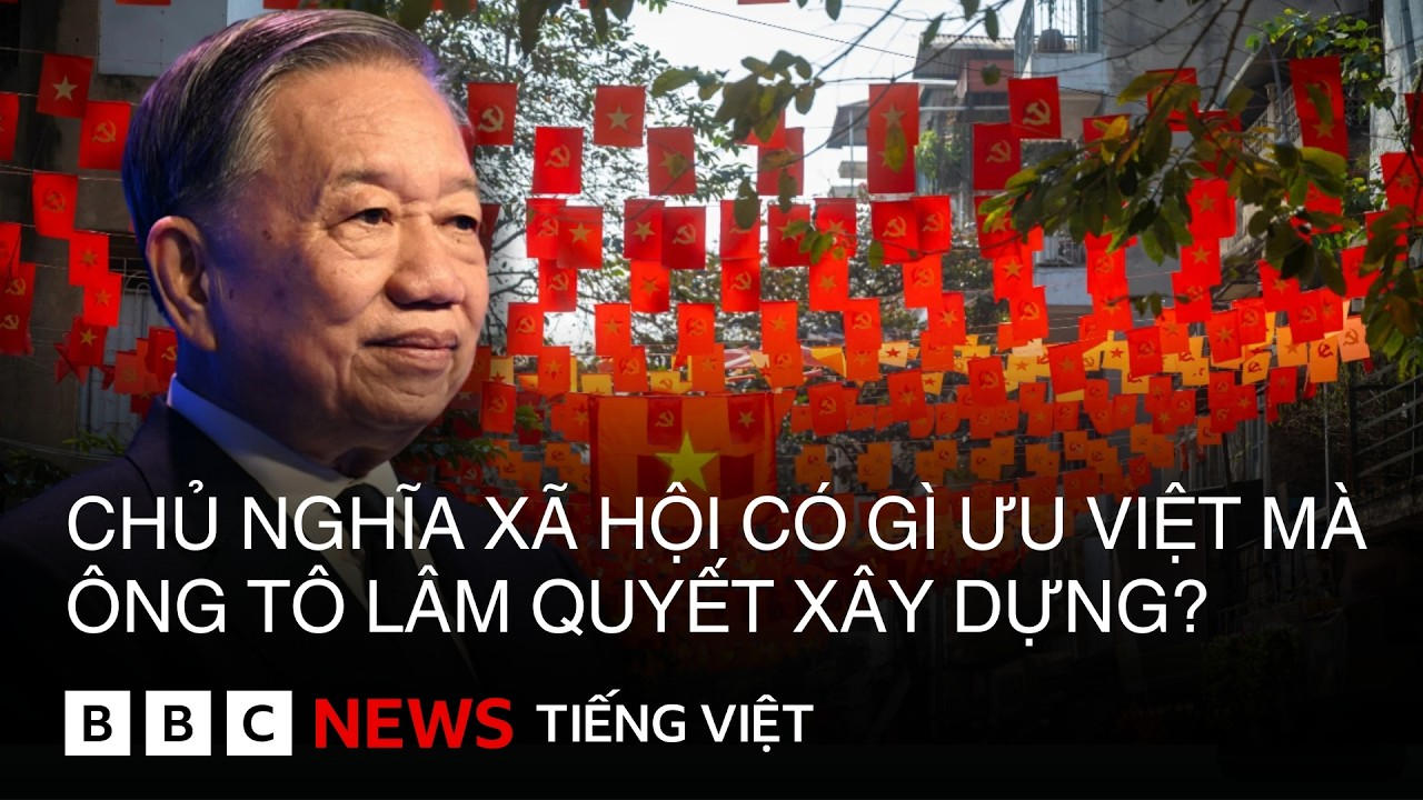 CHỦ NGHĨA XÃ HỘI CÓ GÌ ƯU VIỆT MÀ ÔNG TÔ LÂM QUYẾT XÂY DỰNG?