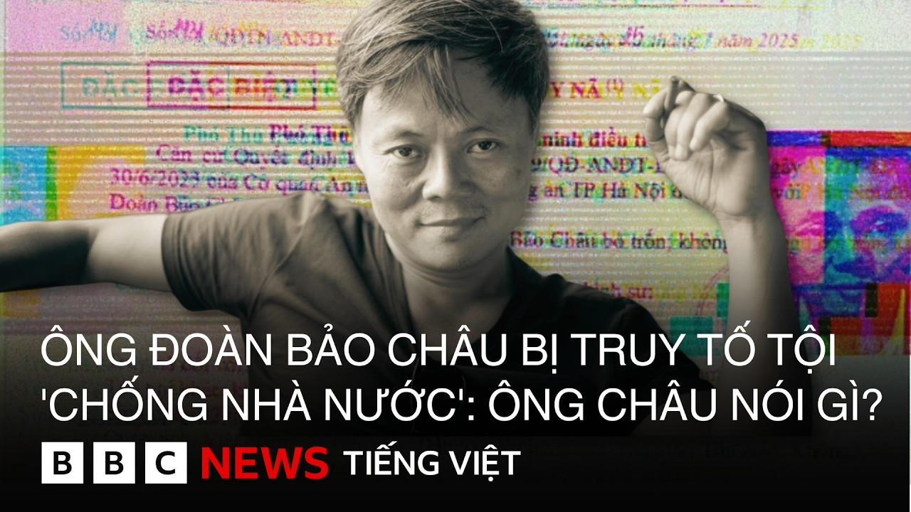 ÔNG ĐOÀN BẢO CHÂU BỊ TRUY TỐ TỘI 'CHỐNG NHÀ NƯỚC' : ÔNG CHÂU NÓI GÌ ?