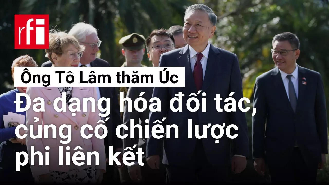 Ông Tô Lâm thăm Úc : Đa dạng hóa đối tác, củng cố chiến lược phi liên kết