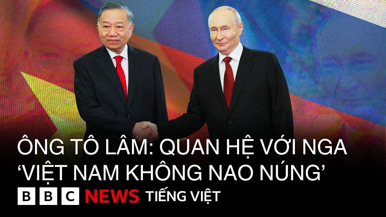 ÔNG TÔ LÂM : QUAN HỆ VỚI NGA‘VIỆT NAM KHÔNG NAO NÚNG’