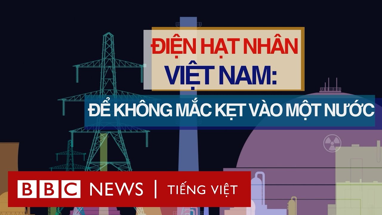 ĐIỆN HẠT NHÂN VIỆT NAM: ĐỂ KHÔNG MẮC KẸT VÀO MỘT NƯỚC
